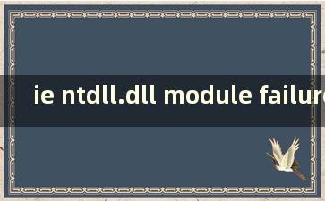 ie ntdll.dll module failure（win10 ntdll.dll module failure）